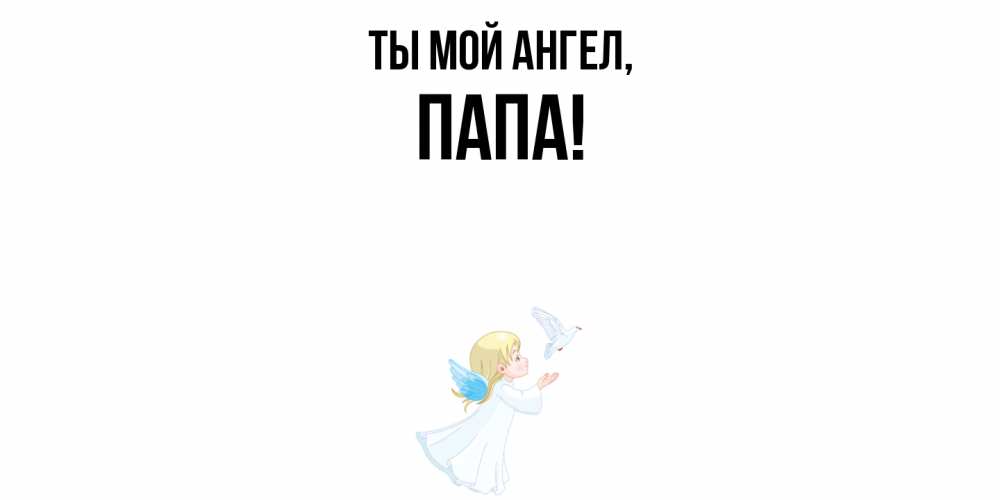 Открытка  для любимых и родных. Папа, Ты мой ангел  