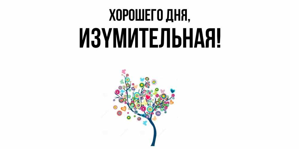 Открытка  для любимых и родных. изyмительная, Хорошего дня  