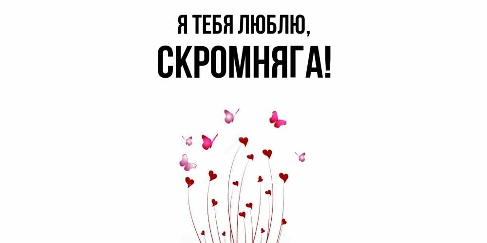 Открытка  для любимых и родных. скромняга, Я тебя люблю  