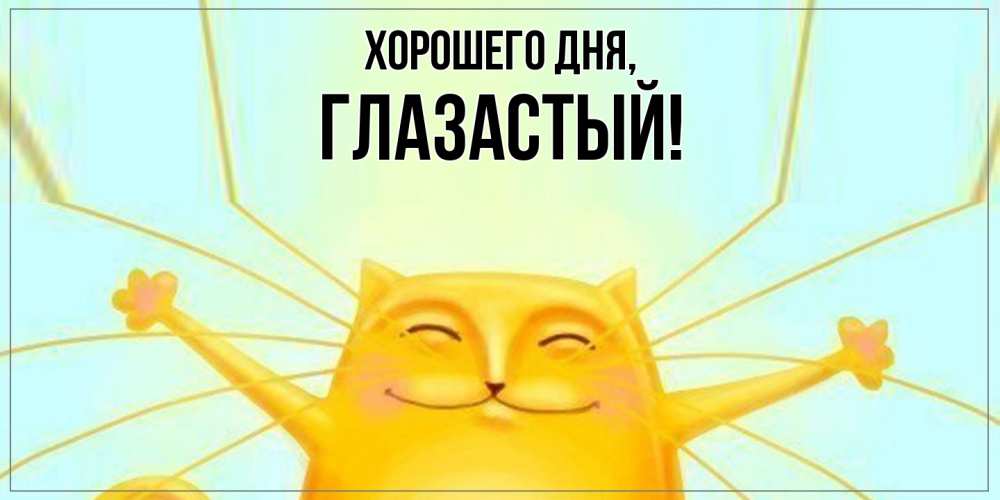 Открытка  для любимых и родных. глазастый, Хорошего дня  