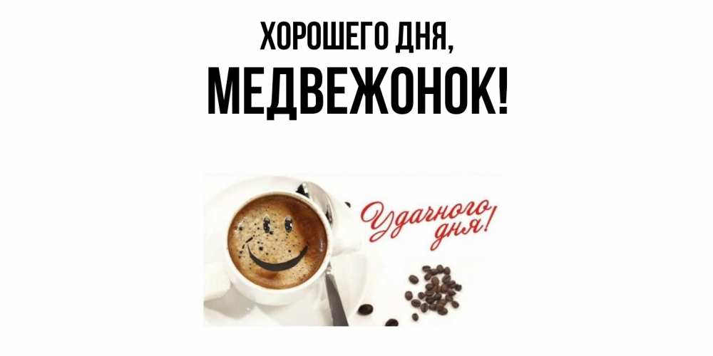 Открытка  для любимых и родных. медвежонок, Хорошего дня  