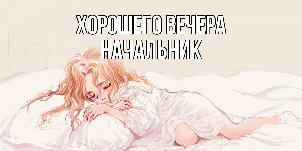 Открытка  для любимых и родных. Начальник, Хорошего вечера  