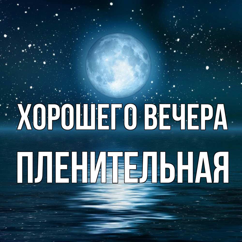 Открытка  для любимых и родных. пленительная, Хорошего вечера  