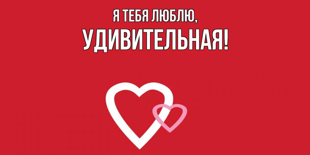 Открытка  для любимых и родных. удивительная, Я тебя люблю  