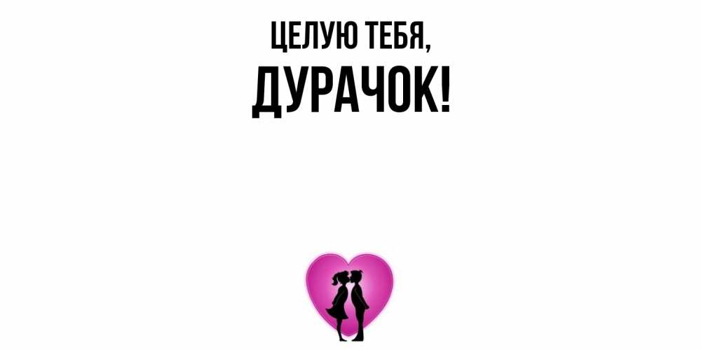 Открытка  для любимых и родных. дурачок, Целую тебя  