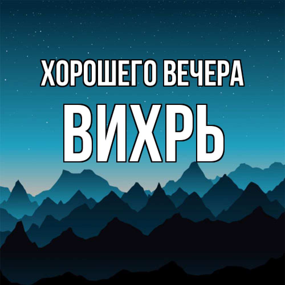 Открытка  для любимых и родных. вихрь, Хорошего вечера  