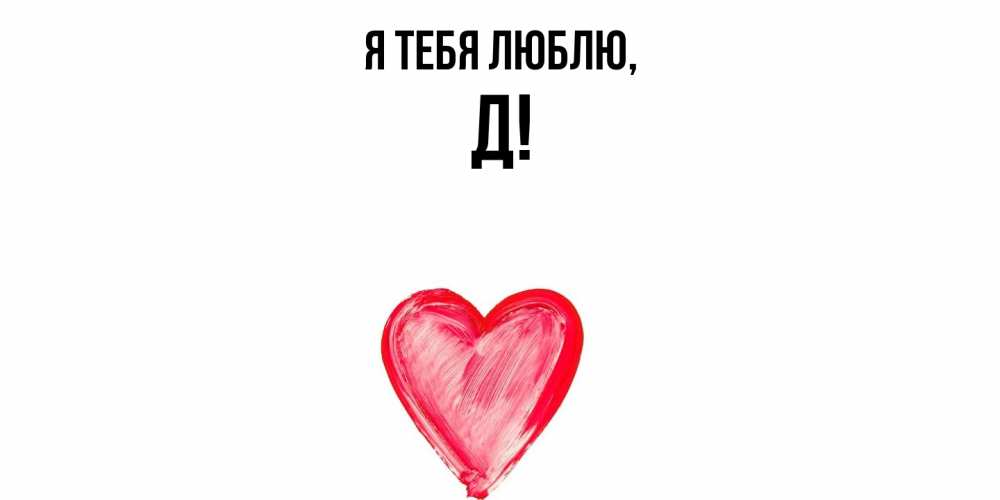 Открытка  для любимых и родных. Д, Я тебя люблю  