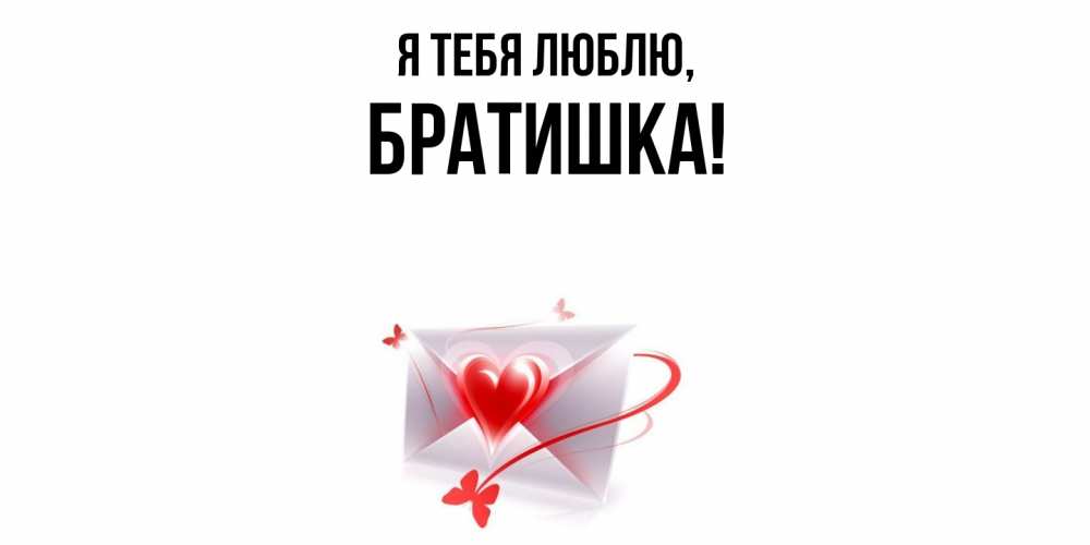 Открытка  для любимых и родных. Братишка, Я тебя люблю  