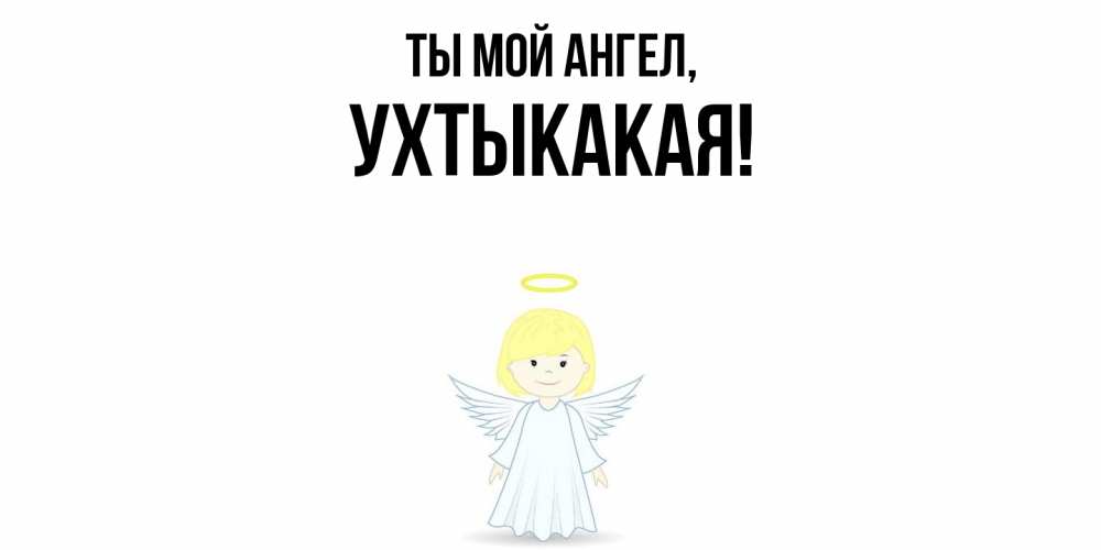 Открытка  для любимых и родных. ухтыкакая, Ты мой ангел  
