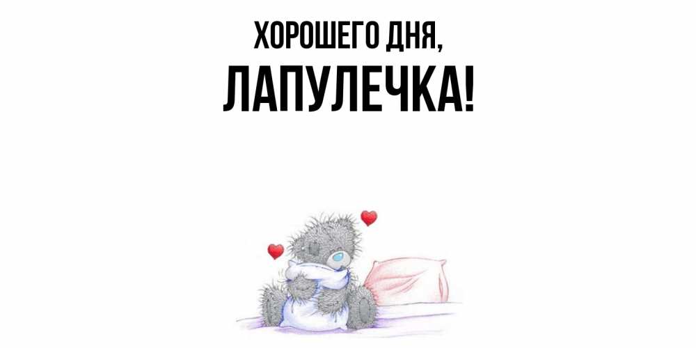 Открытка  для любимых и родных. лапулечка, Хорошего дня  