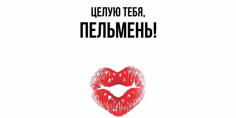 Открытка  для любимых и родных. пельмень, Целую тебя  