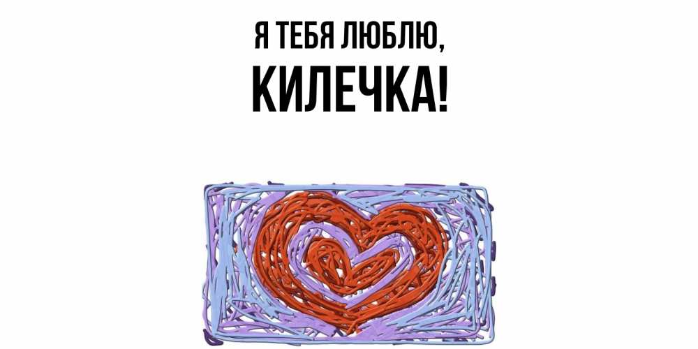 Открытка  для любимых и родных. килечка, Я тебя люблю  