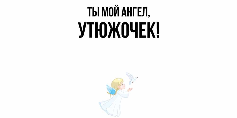 Открытка  для любимых и родных. утюжочек, Ты мой ангел  