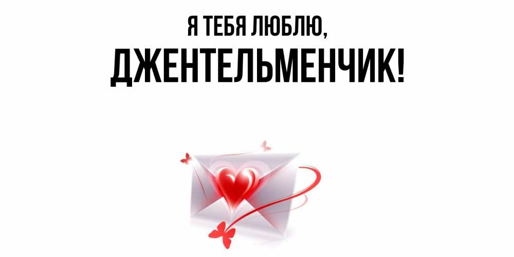 Открытка  для любимых и родных. джентельменчик, Я тебя люблю  