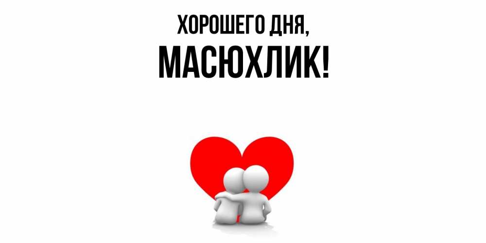 Открытка  для любимых и родных. масюхлик, Хорошего дня  