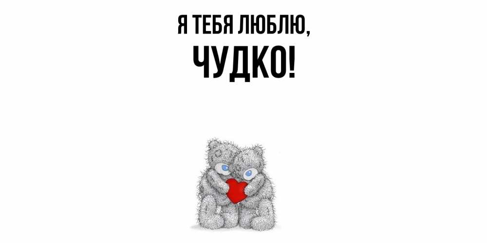 Открытка  для любимых и родных. чудко, Я тебя люблю  