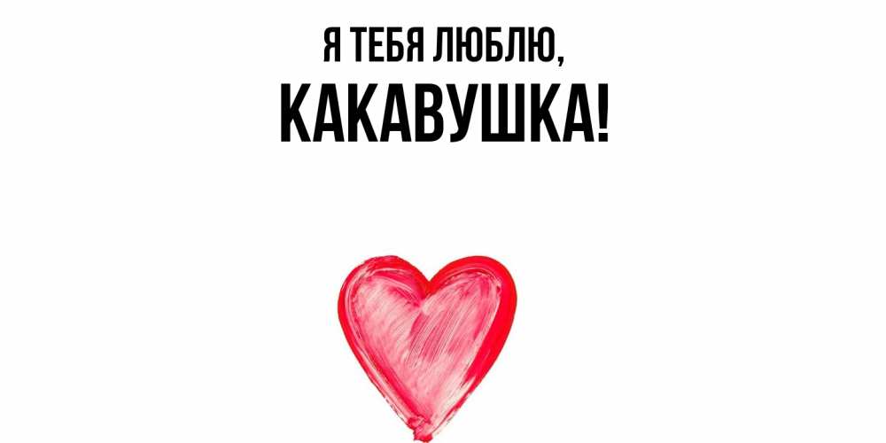 Открытка  для любимых и родных. какавушка, Я тебя люблю  