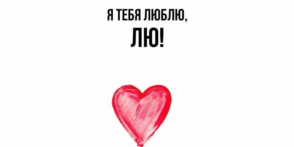 Открытка  для любимых и родных. лю, Я тебя люблю  