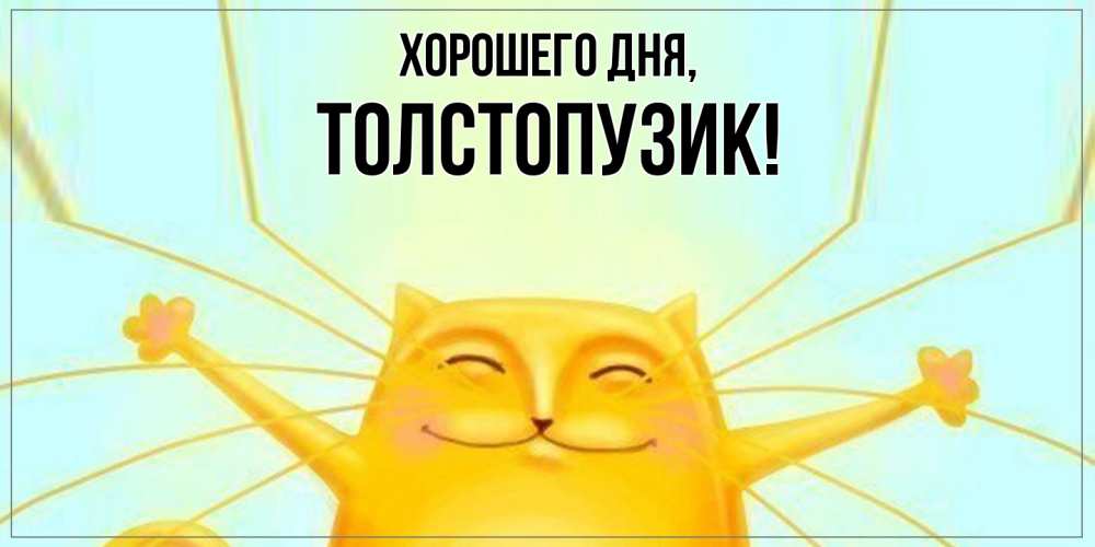 Открытка  для любимых и родных. толстопузик, Хорошего дня  