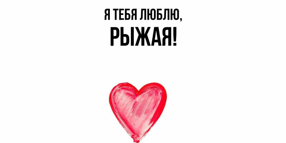 Открытка  для любимых и родных. рыжая, Я тебя люблю  
