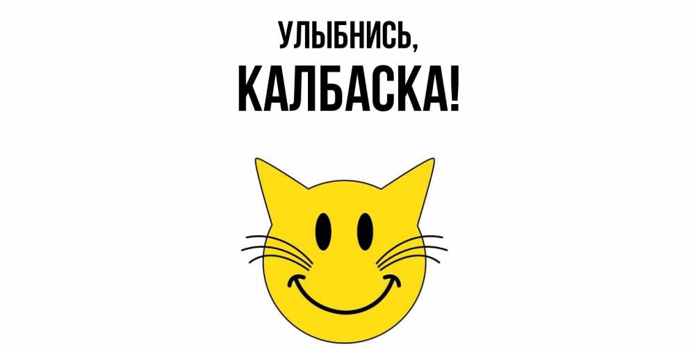 Открытка  для любимых и родных. калбаска, Улыбнись  