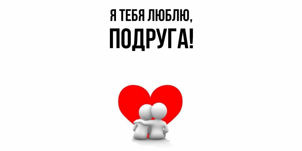 Открытка  для любимых и родных. Подруга, Я тебя люблю  