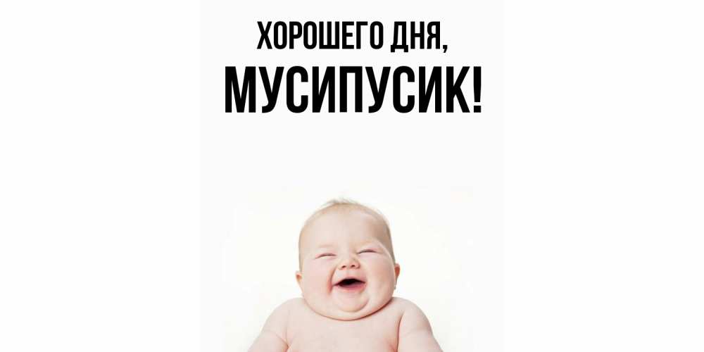 Открытка  для любимых и родных. мусипусик, Хорошего дня  