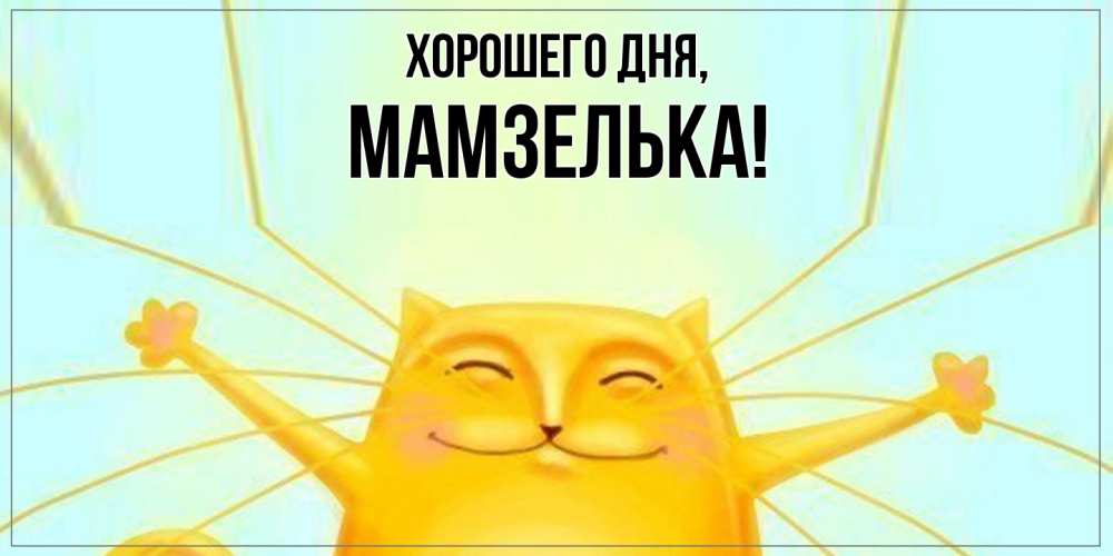 Открытка  для любимых и родных. мамзелька, Хорошего дня  