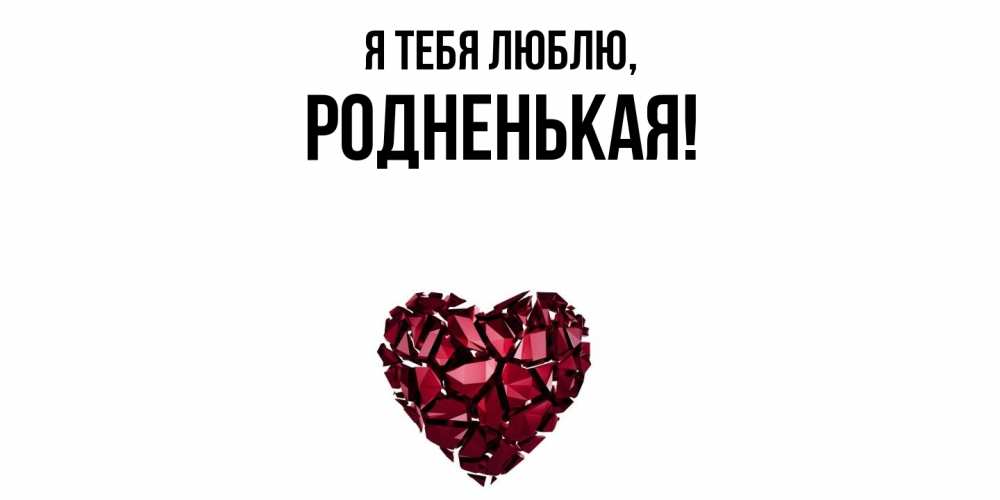 Открытка  для любимых и родных. родненькая, Я тебя люблю  