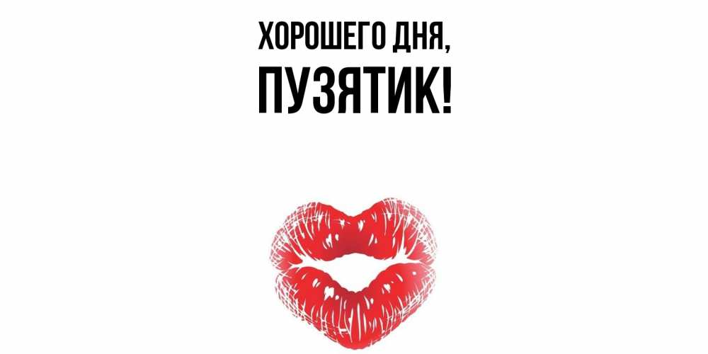 Открытка  для любимых и родных. пузятик, Хорошего дня  