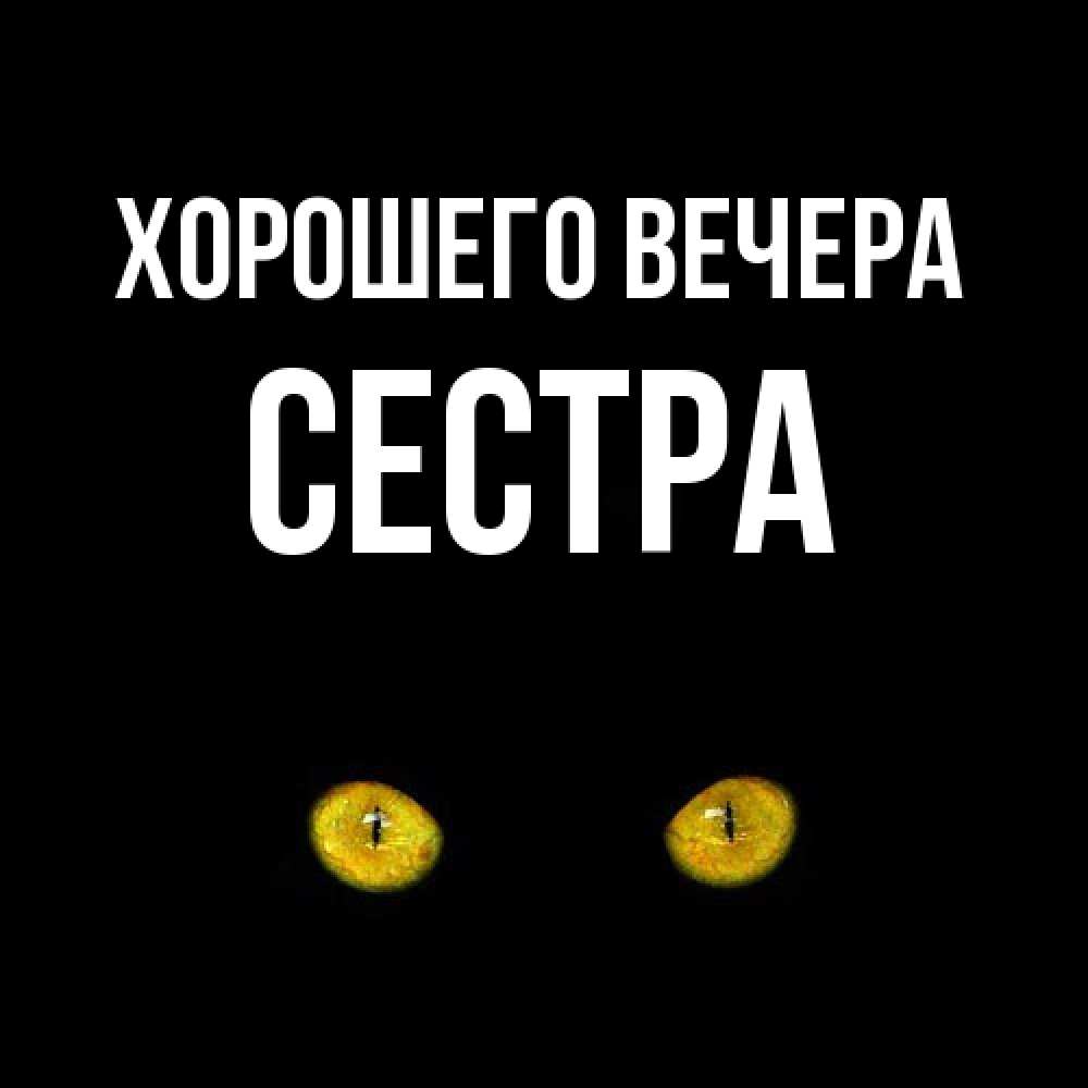 Открытка для любимых и родных Сестра Хорошего вечера. Открытки на каждый  день с пожеланиями для родственников.