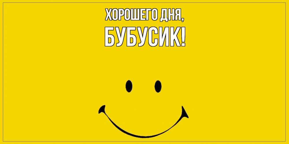 Открытка  для любимых и родных. бубусик, Хорошего дня  
