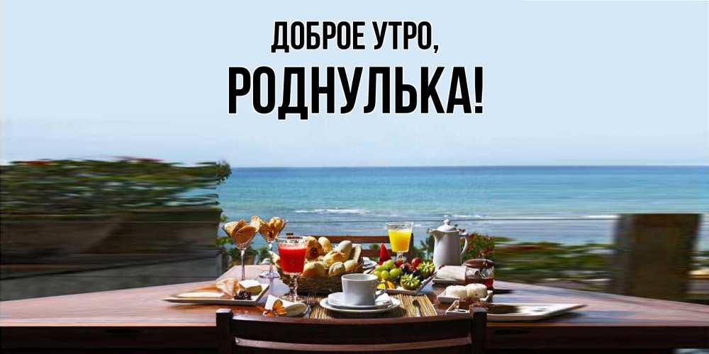 Открытка  для любимых и родных. роднулька, Доброе утро  