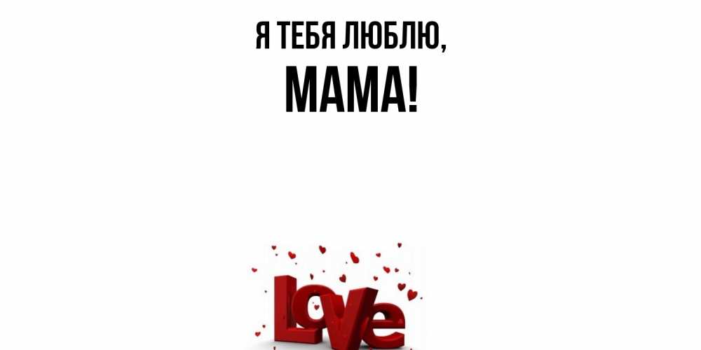 Открытка  для любимых и родных. Мама, Я тебя люблю  