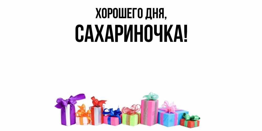 Открытка  для любимых и родных. сахариночка, Хорошего дня  