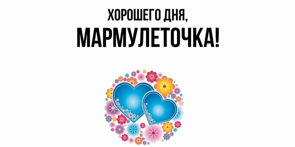 Открытка  для любимых и родных. мармулеточка, Хорошего дня  