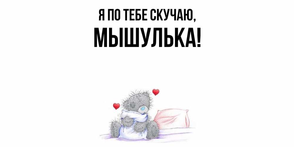 Открытка  для любимых и родных. мышулька, Я по тебе скучаю  