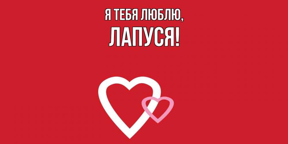 Открытка  для любимых и родных. лапуся, Я тебя люблю  