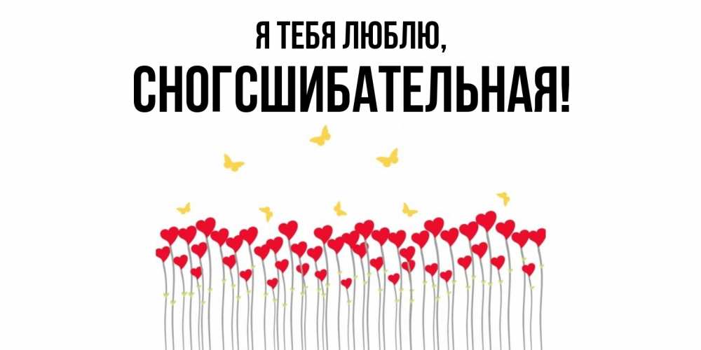 Открытка  для любимых и родных. сногсшибательная, Я тебя люблю  