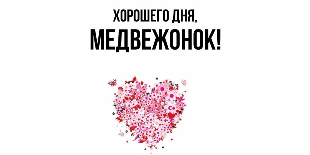 Открытка  для любимых и родных. медвежонок, Хорошего дня  