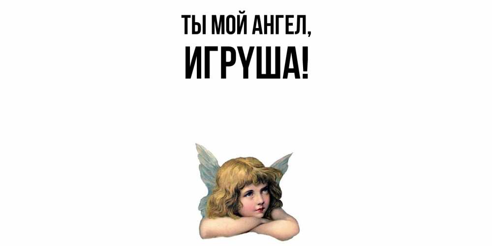 Открытка  для любимых и родных. игpyша, Ты мой ангел  