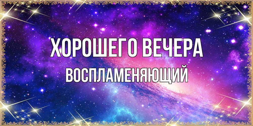 Открытка  для любимых и родных. воспламеняющий, Хорошего вечера  
