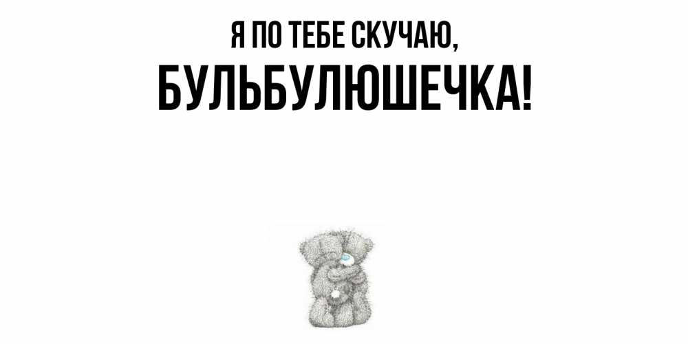 Открытка  для любимых и родных. бульбулюшечка, Я по тебе скучаю  