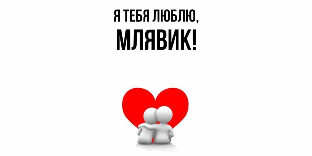 Открытка  для любимых и родных. млявик, Я тебя люблю  