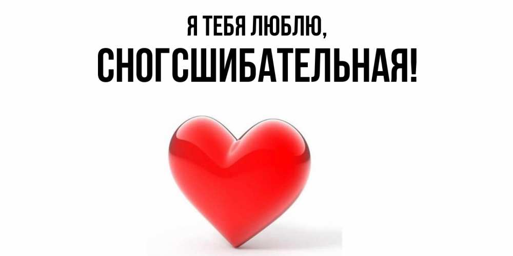 Открытка  для любимых и родных. сногсшибательная, Я тебя люблю  