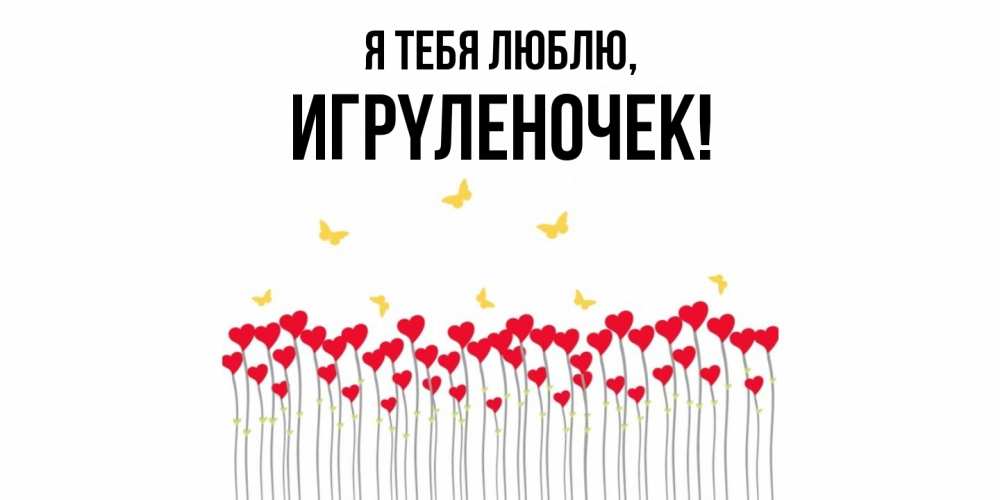 Открытка  для любимых и родных. игpyленочек, Я тебя люблю  