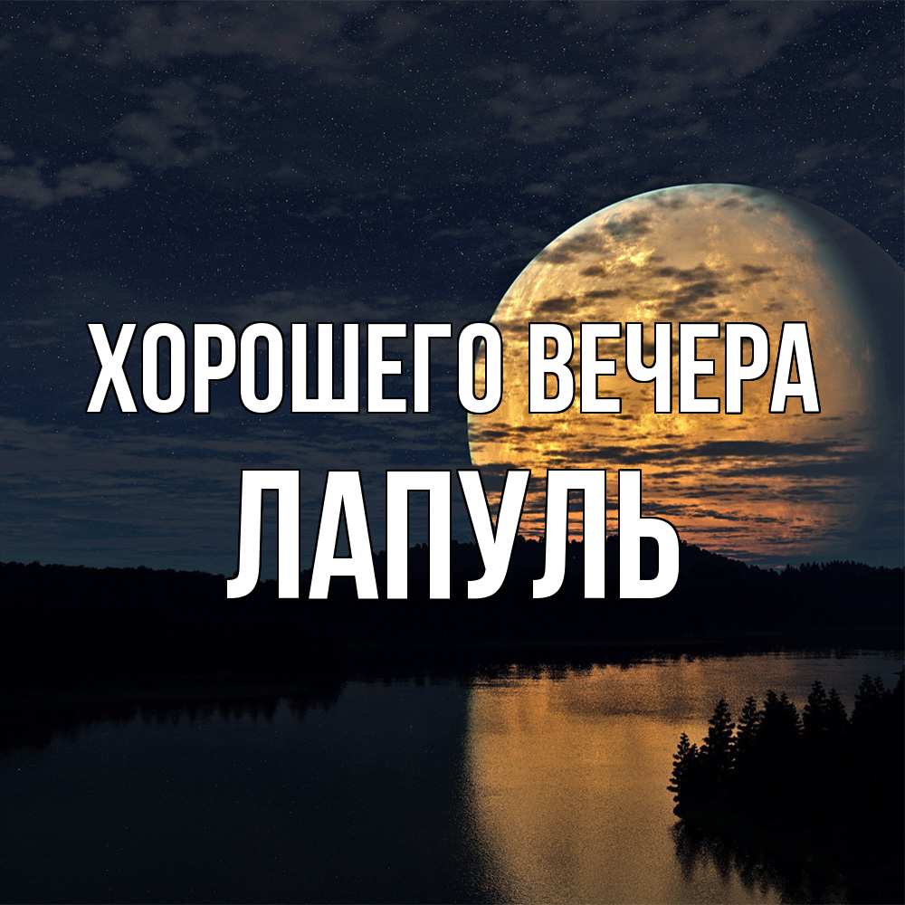 Открытка  для любимых и родных. лапуль, Хорошего вечера  