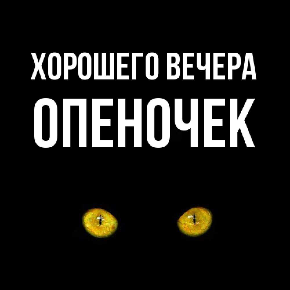Открытка  для любимых и родных. опеночек, Хорошего вечера  