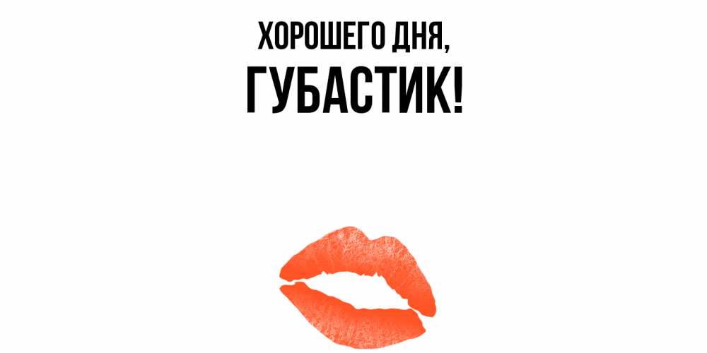 Открытка  для любимых и родных. губастик, Хорошего дня  