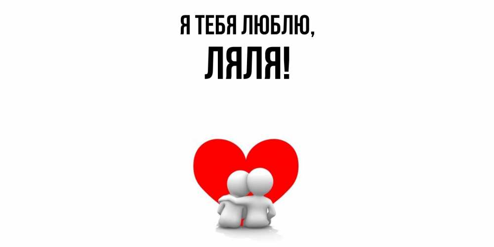 Открытка  для любимых и родных. ляля, Я тебя люблю  